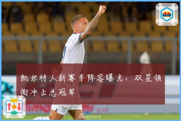 凯尔特人新赛季阵容曝光，双星领衔冲击总冠军