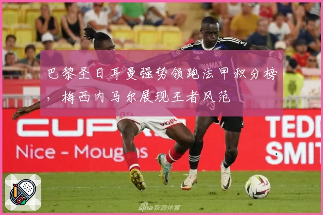 巴黎圣日耳曼强势领跑法甲积分榜，梅西内马尔展现王者风范