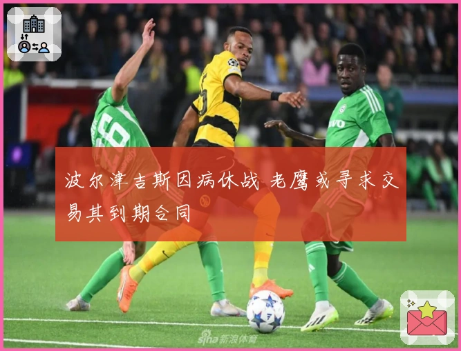 波尔津吉斯因病休战 老鹰或寻求交易其到期合同