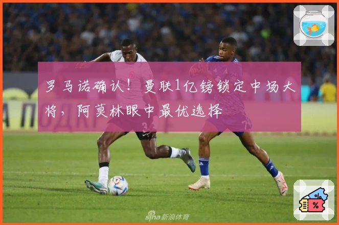 罗马诺确认！曼联1亿镑锁定中场大将，阿莫林眼中最优选择