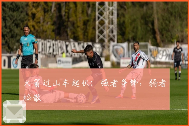 火箭过山车起伏：强者争锋，弱者松散