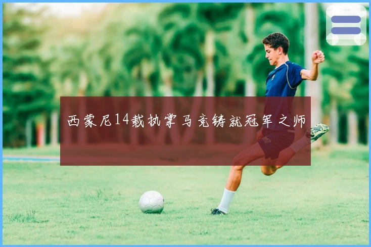 西蒙尼14载执掌马竞铸就冠军之师