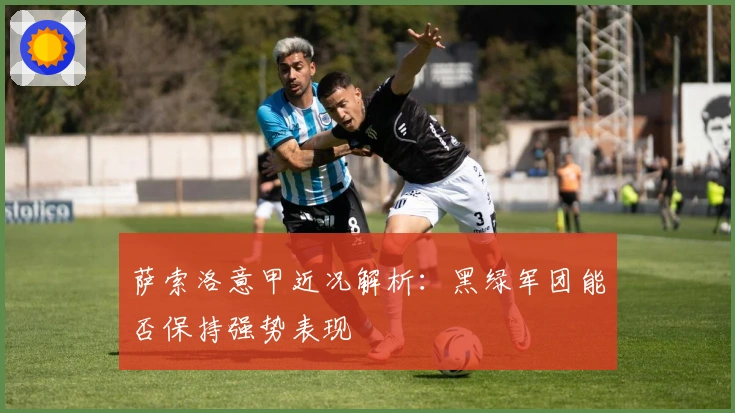 萨索洛意甲近况解析：黑绿军团能否保持强势表现