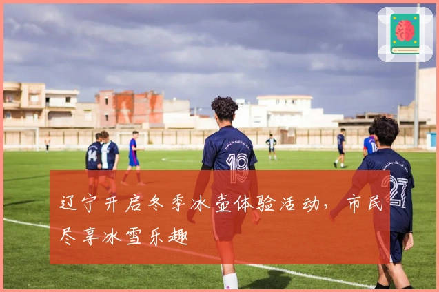 辽宁开启冬季冰壶体验活动，市民尽享冰雪乐趣