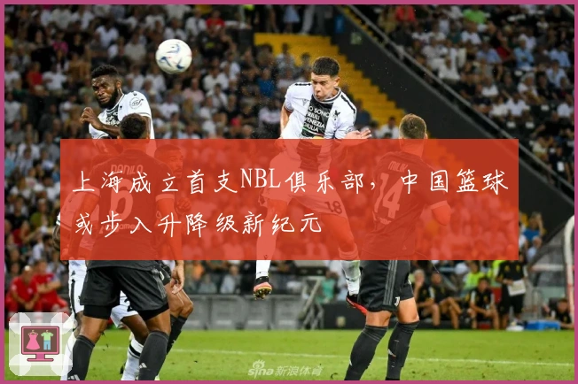 上海成立首支NBL俱乐部，中国篮球或步入升降级新纪元