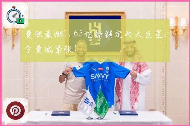 曼联豪掷1.65亿镑锁定两大巨星，令曼城紧张！