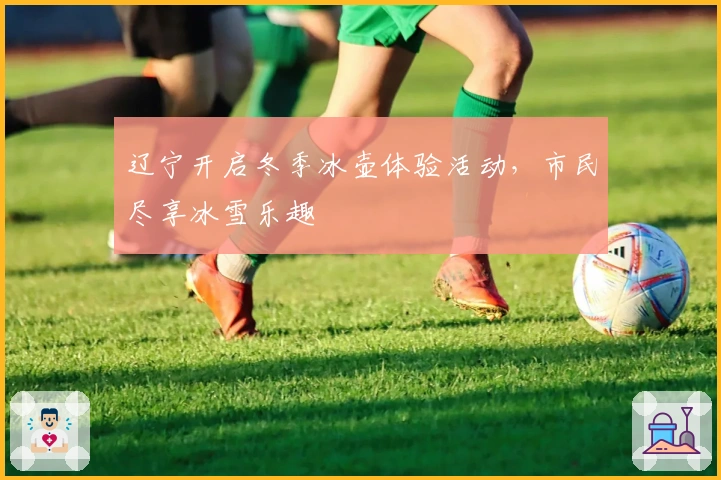 辽宁开启冬季冰壶体验活动，市民尽享冰雪乐趣