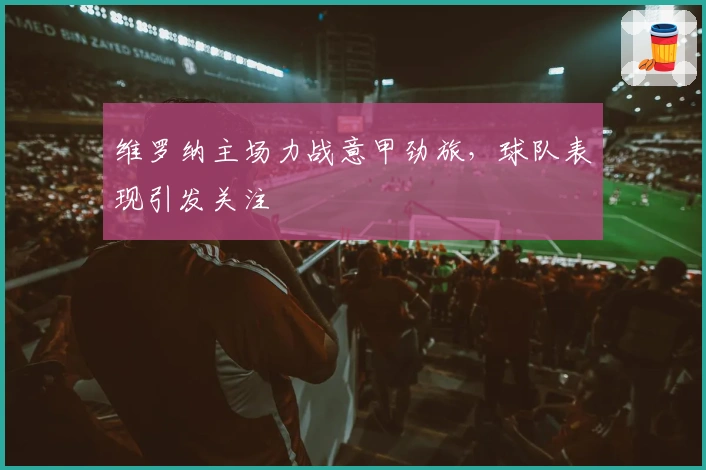 维罗纳主场力战意甲劲旅，球队表现引发关注